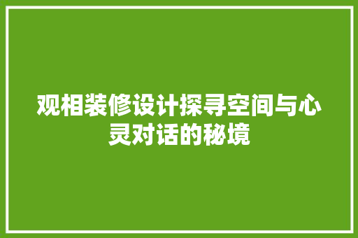 观相装修设计探寻空间与心灵对话的秘境