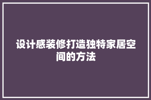 设计感装修打造独特家居空间的方法  第1张