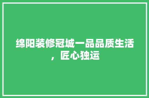 绵阳装修冠城一品品质生活，匠心独运