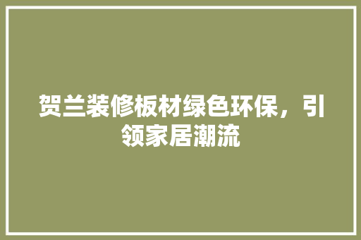 贺兰装修板材绿色环保，引领家居潮流