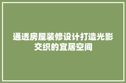 通透房屋装修设计打造光影交织的宜居空间  第1张