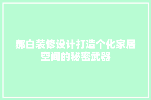 郝白装修设计打造个化家居空间的秘密武器  第1张
