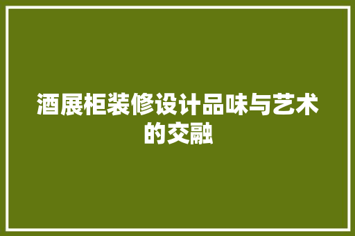 酒展柜装修设计品味与艺术的交融  第1张