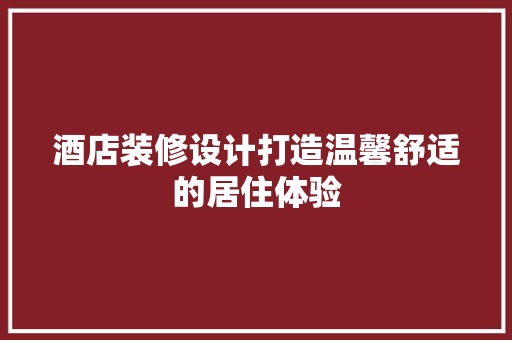 酒店装修设计打造温馨舒适的居住体验