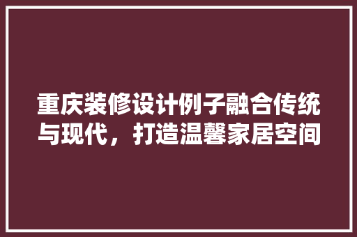 重庆装修设计例子融合传统与现代，打造温馨家居空间
