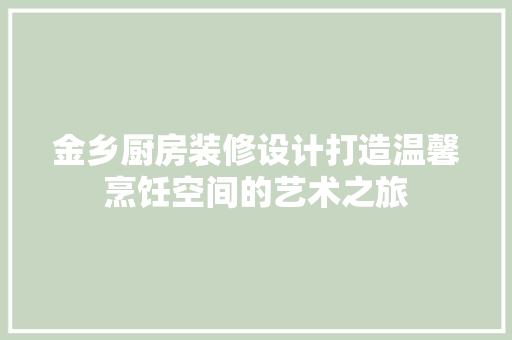 金乡厨房装修设计打造温馨烹饪空间的艺术之旅