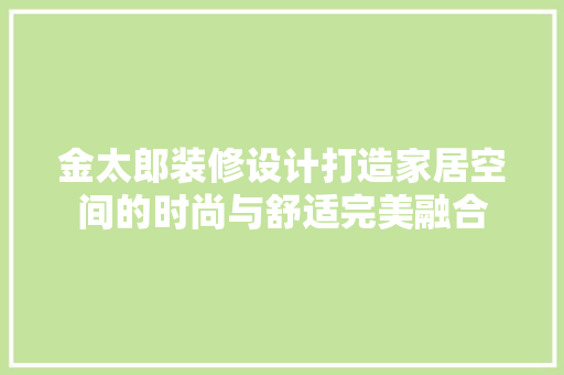 金太郎装修设计打造家居空间的时尚与舒适完美融合