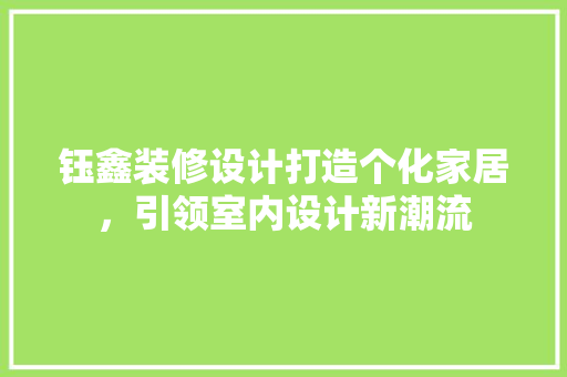 钰鑫装修设计打造个化家居，引领室内设计新潮流