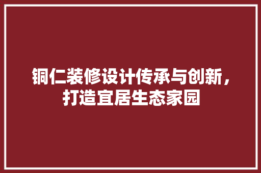 铜仁装修设计传承与创新，打造宜居生态家园  第1张