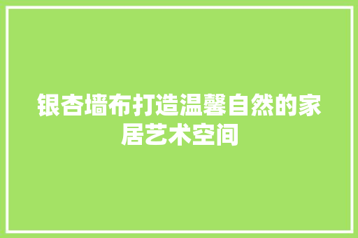 银杏墙布打造温馨自然的家居艺术空间