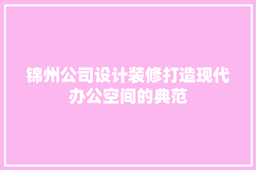 锦州公司设计装修打造现代办公空间的典范