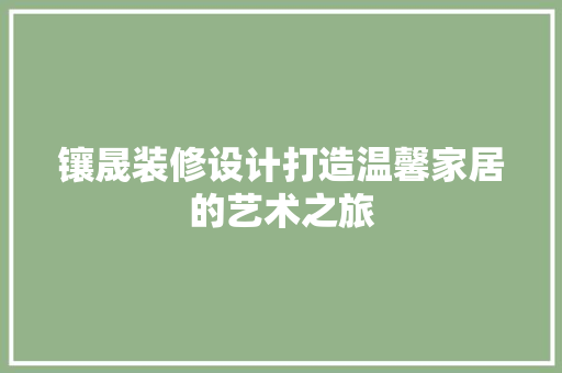 镶晟装修设计打造温馨家居的艺术之旅