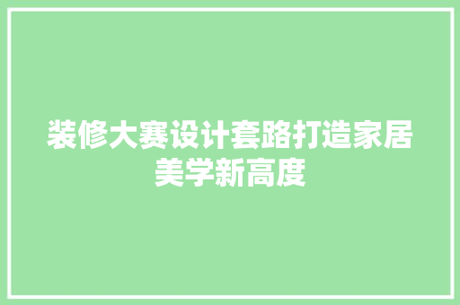装修大赛设计套路打造家居美学新高度