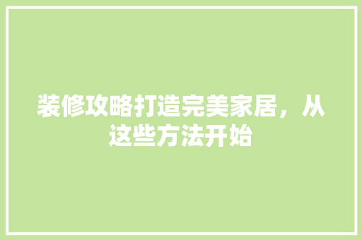 装修攻略打造完美家居，从这些方法开始  第1张