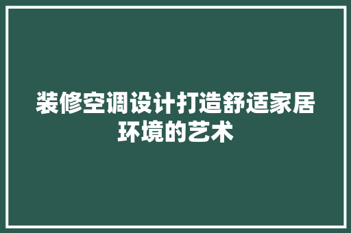 装修空调设计打造舒适家居环境的艺术