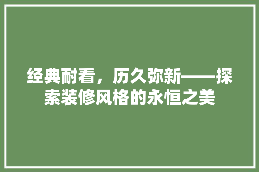 经典耐看，历久弥新——探索装修风格的永恒之美
