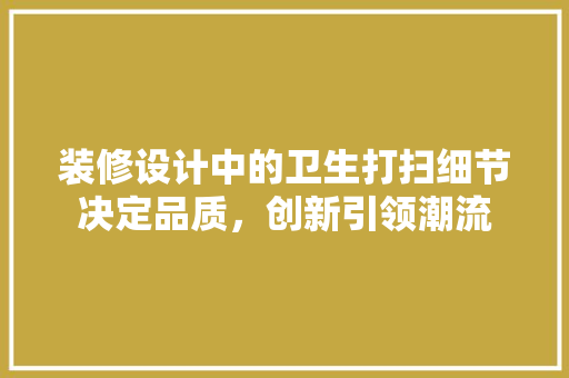 装修设计中的卫生打扫细节决定品质，创新引领潮流  第1张