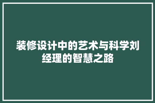 装修设计中的艺术与科学刘经理的智慧之路