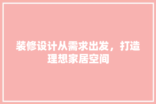装修设计从需求出发，打造理想家居空间