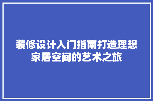 装修设计入门指南打造理想家居空间的艺术之旅