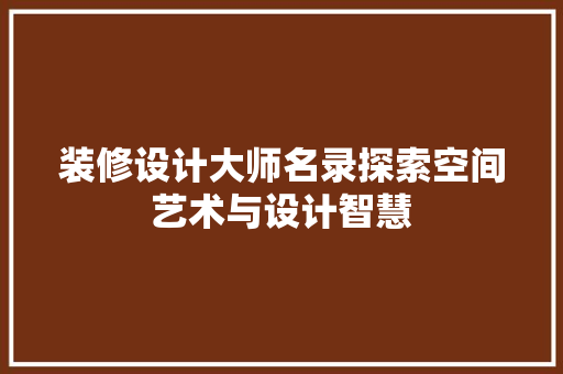 装修设计大师名录探索空间艺术与设计智慧