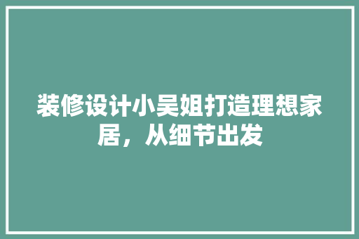 装修设计小吴姐打造理想家居，从细节出发