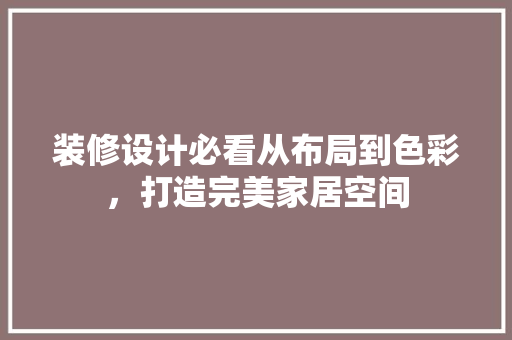 装修设计必看从布局到色彩，打造完美家居空间