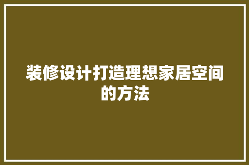 装修设计打造理想家居空间的方法