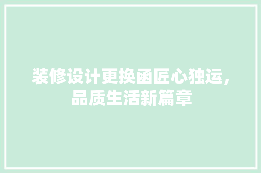 装修设计更换函匠心独运，品质生活新篇章