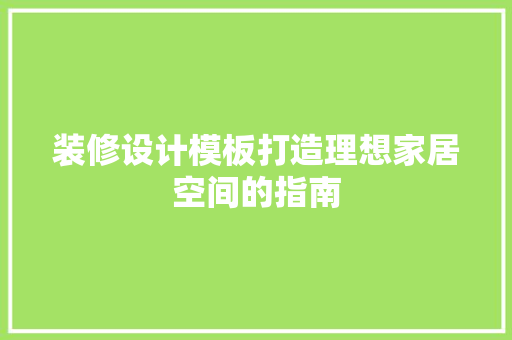 装修设计模板打造理想家居空间的指南