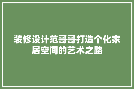 装修设计范哥哥打造个化家居空间的艺术之路