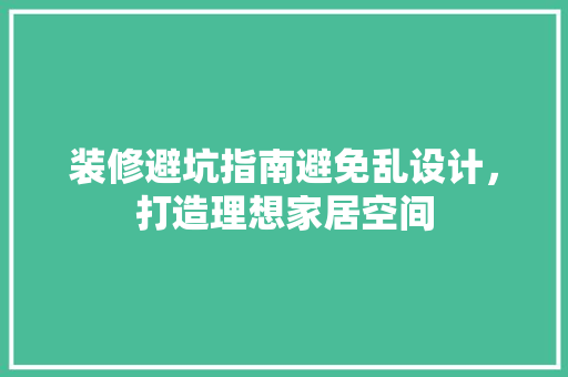 装修避坑指南避免乱设计，打造理想家居空间