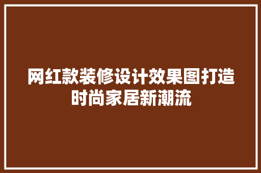 网红款装修设计效果图打造时尚家居新潮流