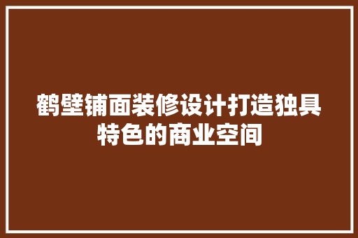 鹤壁铺面装修设计打造独具特色的商业空间