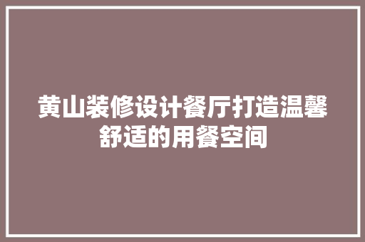 黄山装修设计餐厅打造温馨舒适的用餐空间
