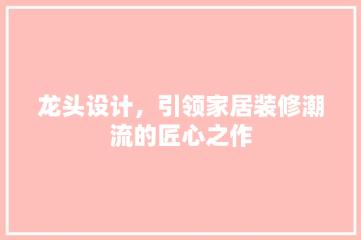 龙头设计，引领家居装修潮流的匠心之作  第1张