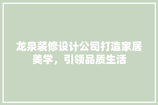 龙泉装修设计公司打造家居美学，引领品质生活