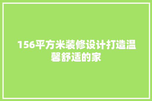 156平方米装修设计打造温馨舒适的家