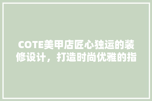 COTE美甲店匠心独运的装修设计，打造时尚优雅的指尖艺术空间