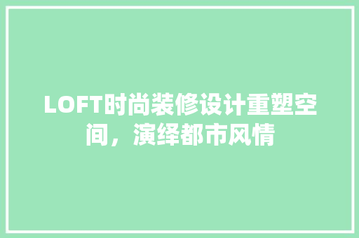 LOFT时尚装修设计重塑空间，演绎都市风情