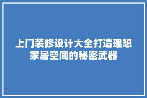 上门装修设计大全打造理想家居空间的秘密武器