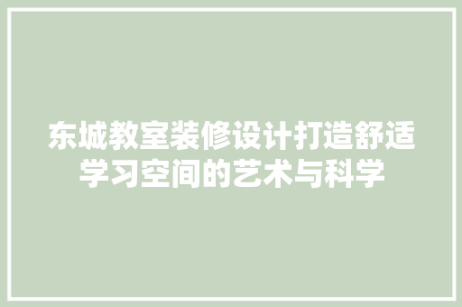 东城教室装修设计打造舒适学习空间的艺术与科学