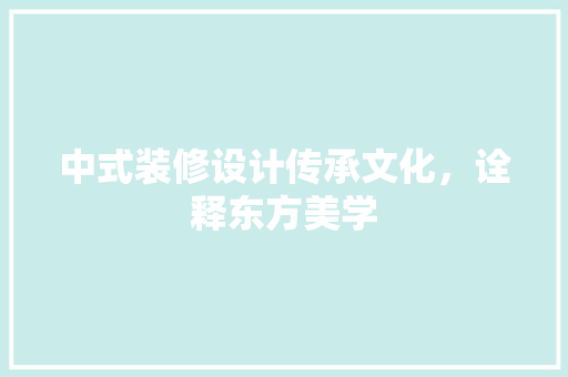 中式装修设计传承文化，诠释东方美学