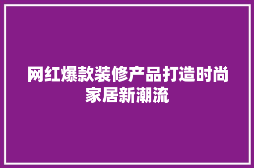 网红爆款装修产品打造时尚家居新潮流