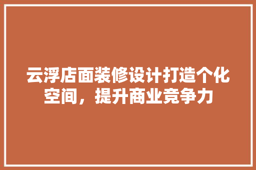 云浮店面装修设计打造个化空间，提升商业竞争力