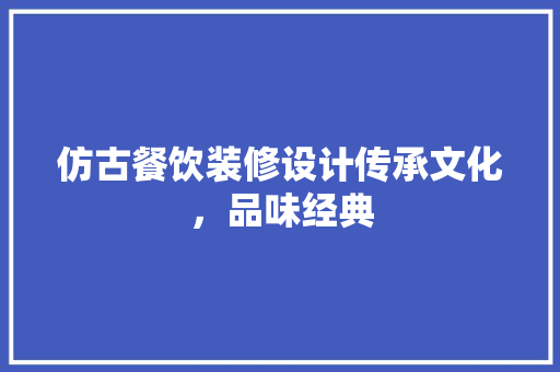 仿古餐饮装修设计传承文化，品味经典