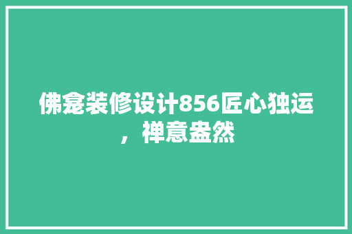 佛龛装修设计856匠心独运，禅意盎然