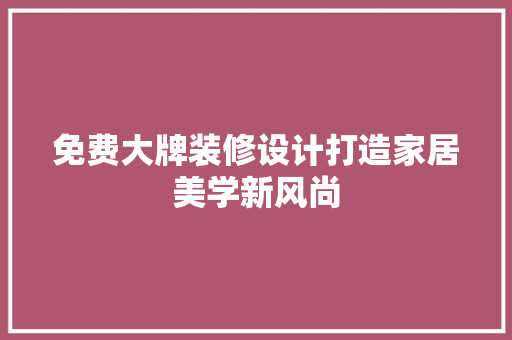 免费大牌装修设计打造家居美学新风尚