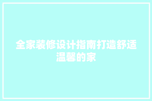 全家装修设计指南打造舒适温馨的家