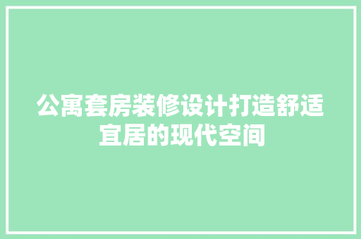 公寓套房装修设计打造舒适宜居的现代空间